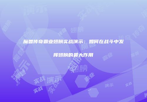 魔兽传奇霸业翅膀实战演示:如何在战斗中发挥翅膀的最大作用