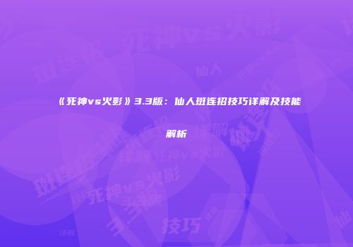 《死神vs火影》3.3版：仙人斑连招技巧详解及技能解析