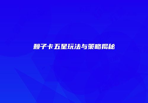 赖子卡五星玩法与策略揭秘