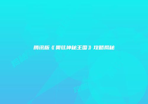 腾讯版《奥兹神秘王国》攻略揭秘