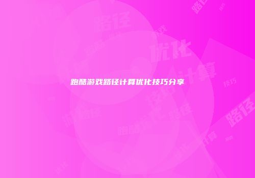 跑酷游戏路径计算优化技巧分享