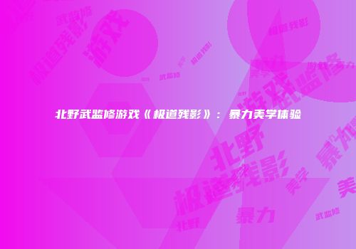 北野武监修游戏《极道残影》：暴力美学体验