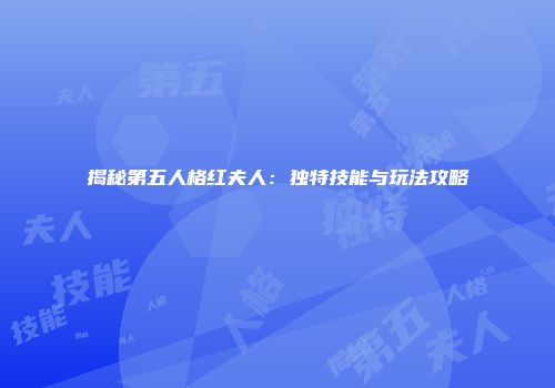 揭秘第五人格红夫人：独特技能与玩法攻略