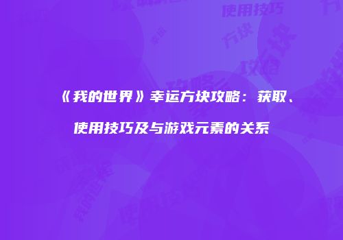 《我的世界》幸运方块攻略：获取、使用技巧及与游戏元素的关系