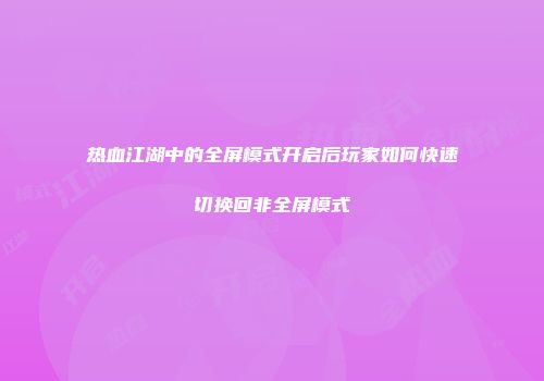 热血江湖中的全屏模式开启后玩家如何快速切换回非全屏模式
