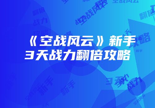 《空战风云》新手3天战力翻倍攻略