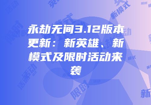 永劫无间3.12版本更新：新英雄、新模式及限时活动来袭