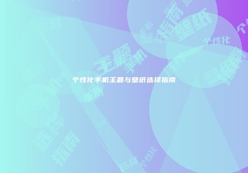 个性化手机主题与壁纸选择指南