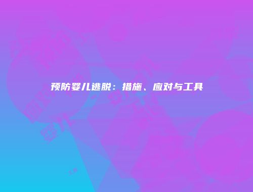 预防婴儿逃脱：措施、应对与工具
