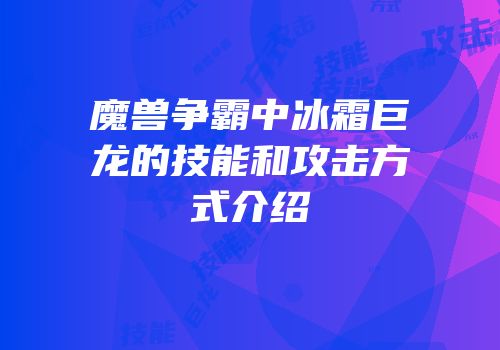 魔兽争霸中冰霜巨龙的技能和攻击方式介绍