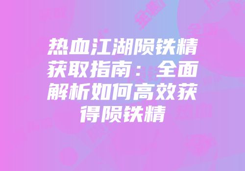 热血江湖陨铁精获取指南：全面解析如何高效获得陨铁精