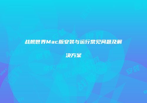 战舰世界Mac版安装与运行常见问题及解决方案