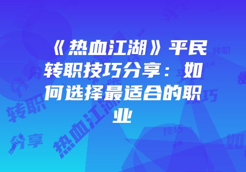 《热血江湖》平民转职技巧分享：如何选择最适合的职业