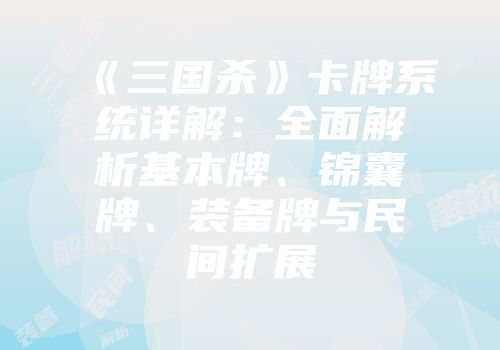 《三国杀》卡牌系统详解：全面解析基本牌、锦囊牌、装备牌与民间扩展