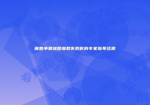 魔兽争霸地图加载失败时的专家指导资源