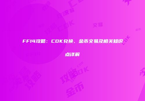 FF14攻略：CDK兑换、金币交易及相关知识点详解