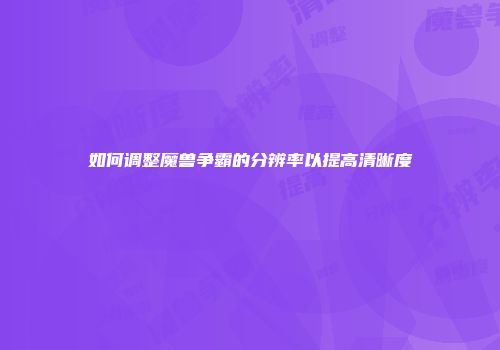 如何调整魔兽争霸的分辨率以提高清晰度