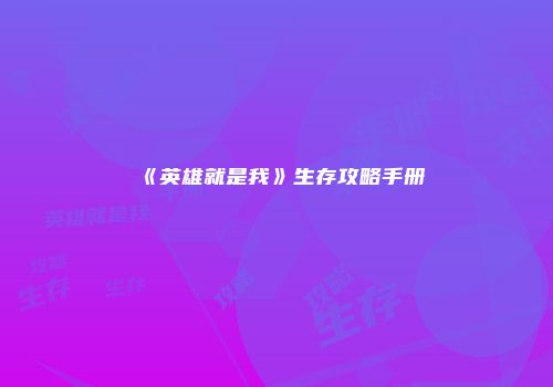 《英雄就是我》生存攻略手册