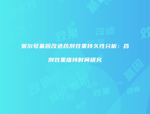 赛尔号基因改造药剂效果持久性分析：药剂效果维持时间研究