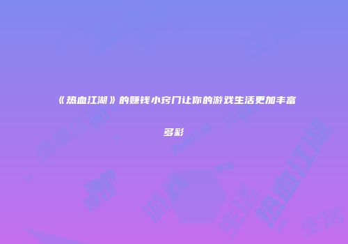 《热血江湖》的赚钱小窍门让你的游戏生活更加丰富多彩