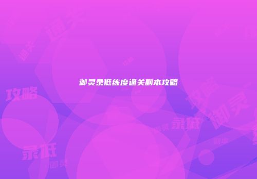 御灵录低练度通关副本攻略