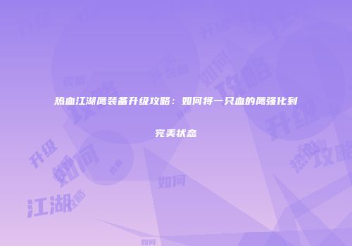 热血江湖鹰装备升级攻略:如何将一只血的鹰强化到完美状态