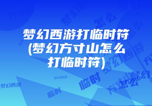 梦幻西游打临时符(梦幻方寸山怎么打临时符)