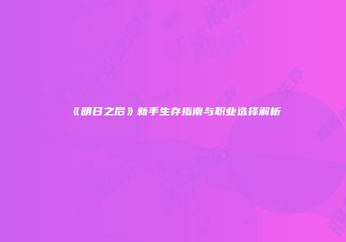 《明日之后》新手生存指南与职业选择解析