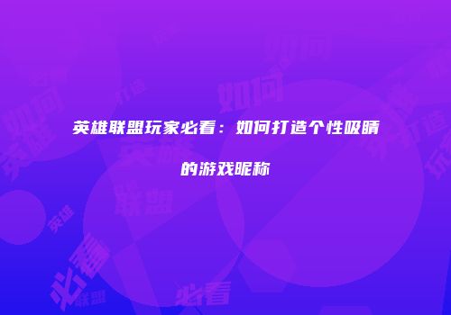 英雄联盟玩家必看：如何打造个性吸睛的游戏昵称