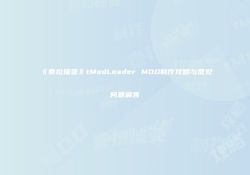 《泰拉瑞亚》tModLoader MOD制作攻略与常见问题解答