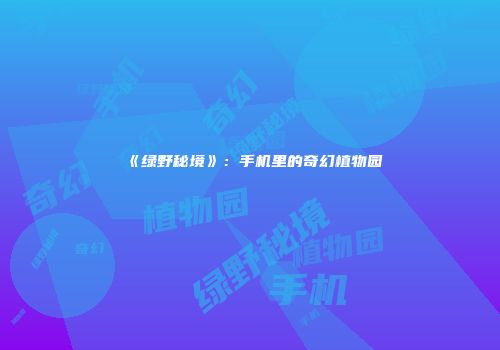 《绿野秘境》：手机里的奇幻植物园