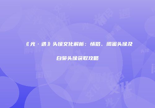 《光·遇》头像文化解析：情侣、闺蜜头像及白枭头像获取攻略