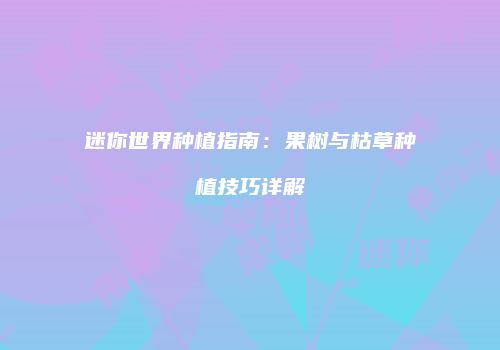 迷你世界种植指南：果树与枯草种植技巧详解
