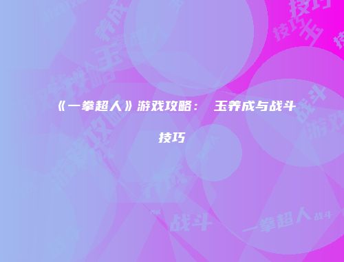 《一拳超人》游戏攻略：埼玉养成与战斗技巧