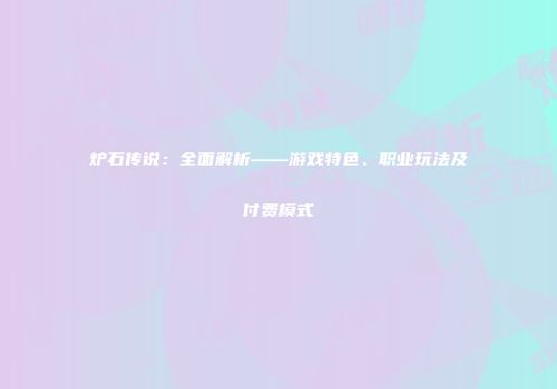 炉石传说：全面解析——游戏特色、职业玩法及付费模式
