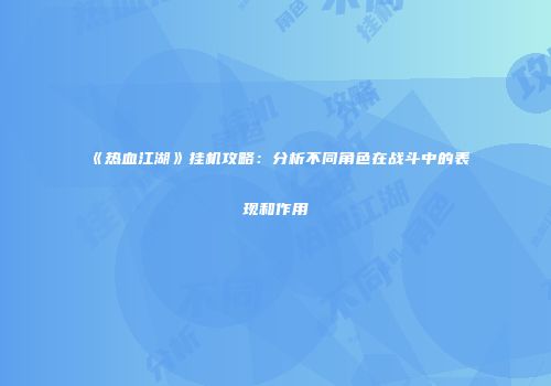 《热血江湖》挂机攻略：分析不同角色在战斗中的表现和作用