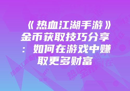 《热血江湖手游》金币获取技巧分享：如何在游戏中赚取更多财富