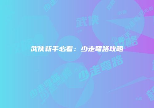 武侠新手必看：少走弯路攻略