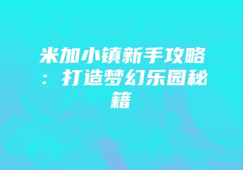 米加小镇新手攻略：打造梦幻乐园秘籍