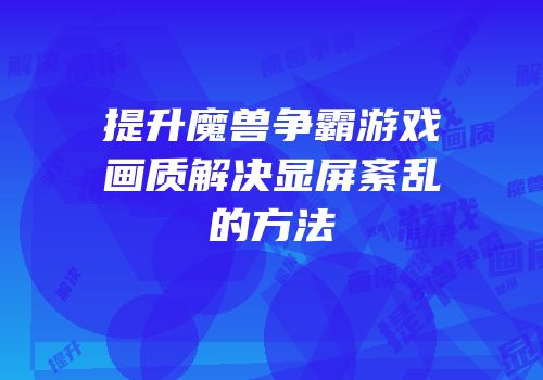 提升魔兽争霸游戏画质解决显屏紊乱的方法