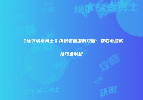 《地下城与勇士》风暴装备搬砖攻略：获取与速成技巧全解析