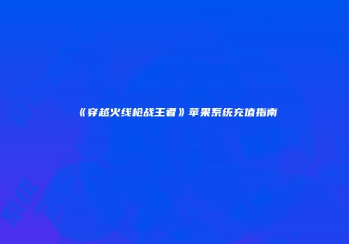 《穿越火线枪战王者》苹果系统充值指南