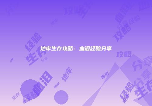 地牢生存攻略：血泪经验分享