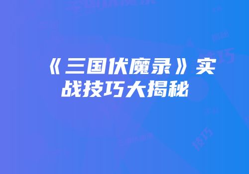 《三国伏魔录》实战技巧大揭秘
