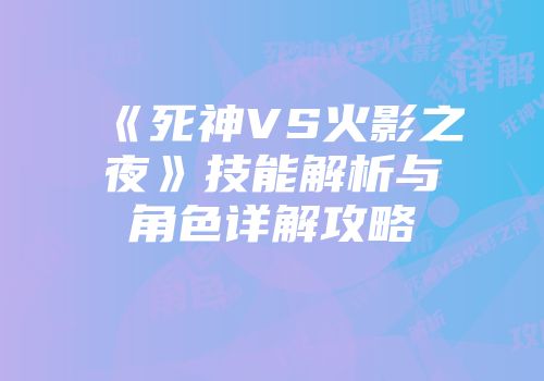 《死神VS火影之夜》技能解析与角色详解攻略