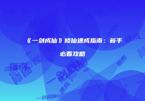 《一剑成仙》修仙速成指南：新手必看攻略