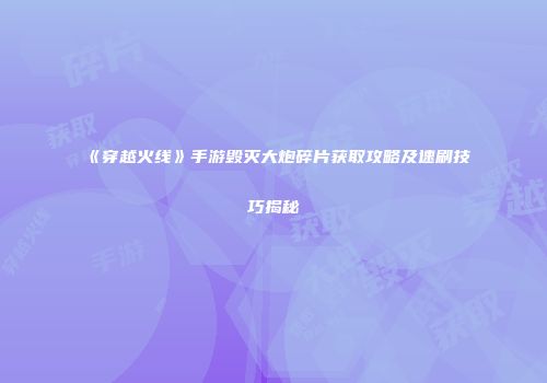 《穿越火线》手游毁灭大炮碎片获取攻略及速刷技巧揭秘