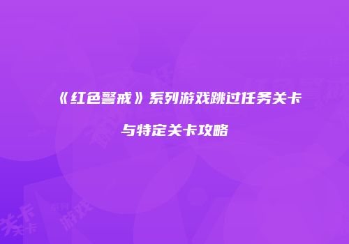 《红色警戒》系列游戏跳过任务关卡与特定关卡攻略