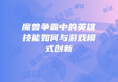 魔兽争霸中的英雄技能如何与游戏模式创新