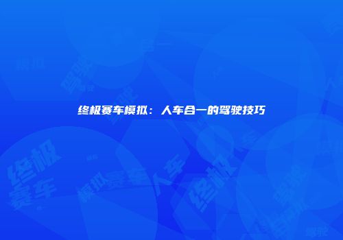 终极赛车模拟：人车合一的驾驶技巧
